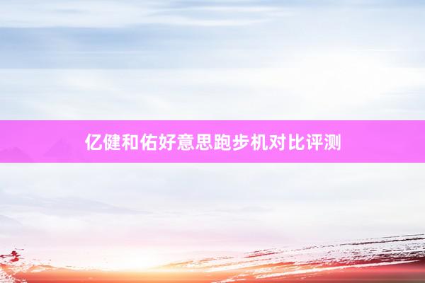 亿健和佑好意思跑步机对比评测