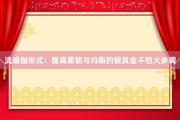 流瑜伽形式：提高柔韧与均衡的锻真金不怕火步调